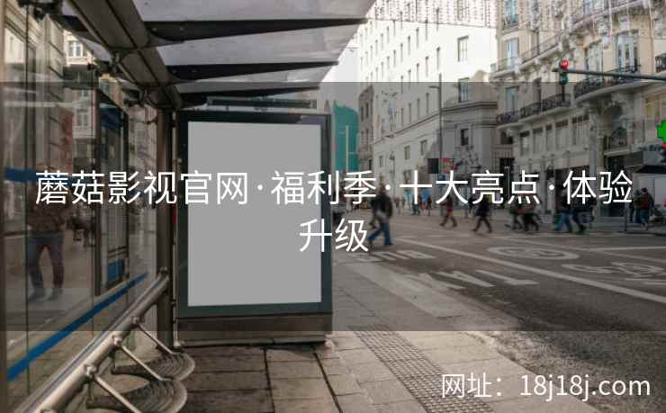 蘑菇影视官网·福利季·十大亮点·体验升级