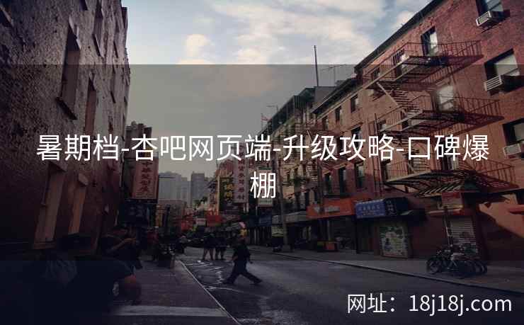 暑期档-杏吧网页端-升级攻略-口碑爆棚