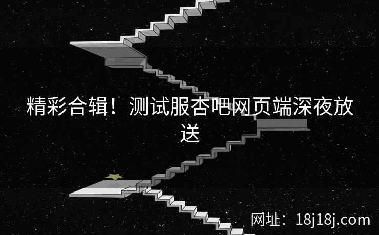 精彩合辑！测试服杏吧网页端深夜放送  第2张