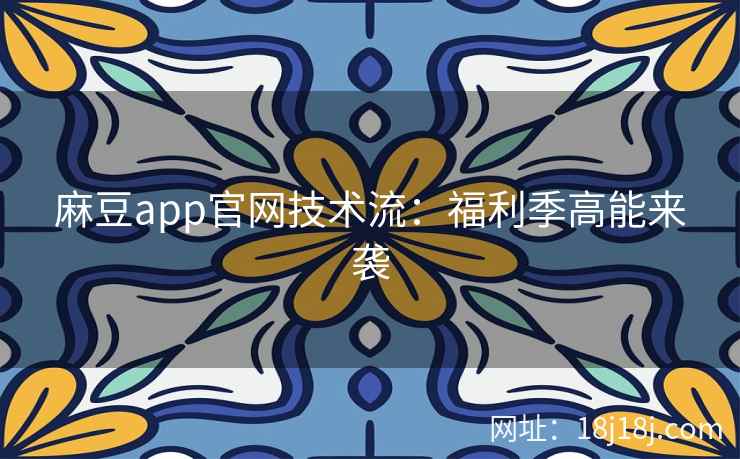 麻豆app官网技术流：福利季高能来袭