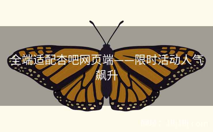 全端适配杏吧网页端——限时活动人气飙升
