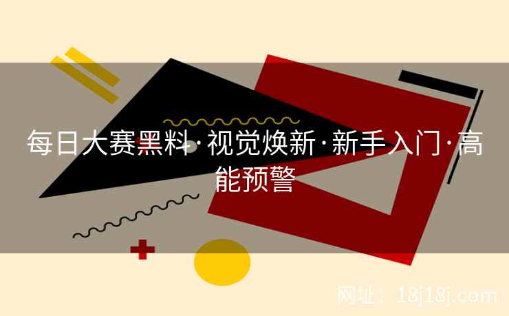 每日大赛黑料·视觉焕新·新手入门·高能预警
