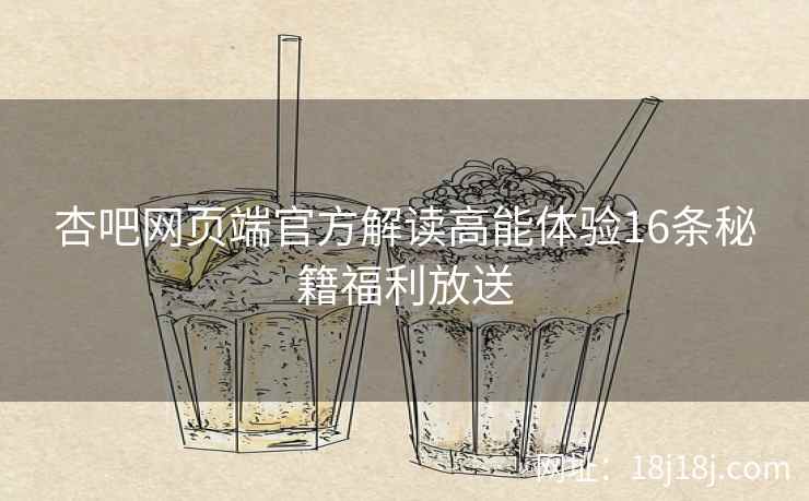 杏吧网页端官方解读高能体验16条秘籍福利放送