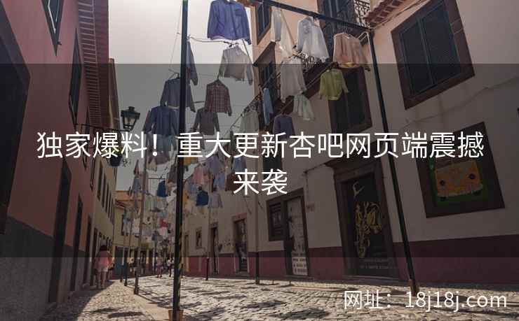 独家爆料！重大更新杏吧网页端震撼来袭