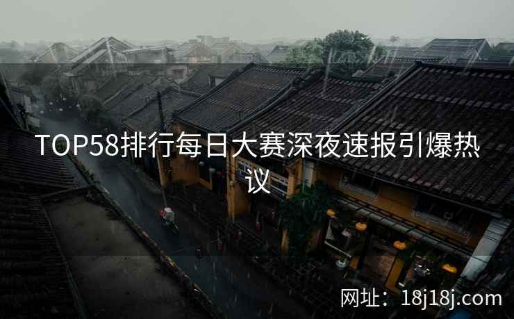 TOP58排行每日大赛深夜速报引爆热议