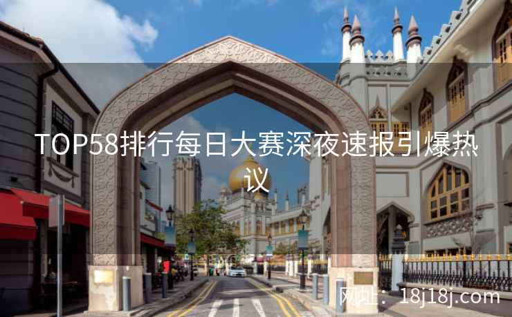 TOP58排行每日大赛深夜速报引爆热议