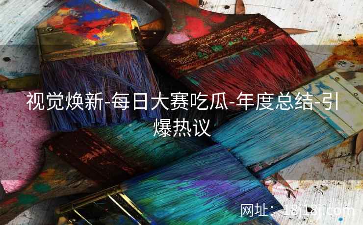 视觉焕新-每日大赛吃瓜-年度总结-引爆热议