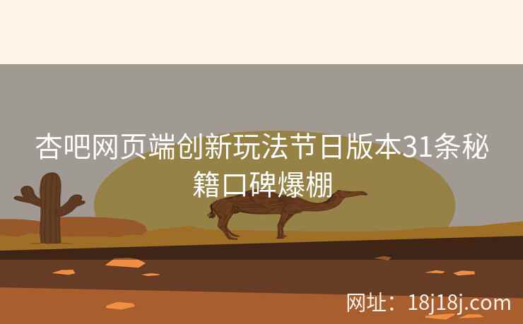 杏吧网页端创新玩法节日版本31条秘籍口碑爆棚