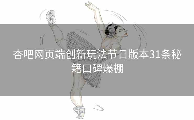 杏吧网页端创新玩法节日版本31条秘籍口碑爆棚