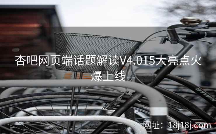 杏吧网页端话题解读V4.015大亮点火爆上线