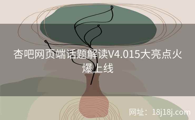 杏吧网页端话题解读V4.015大亮点火爆上线
