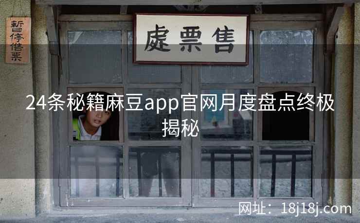 24条秘籍麻豆app官网月度盘点终极揭秘