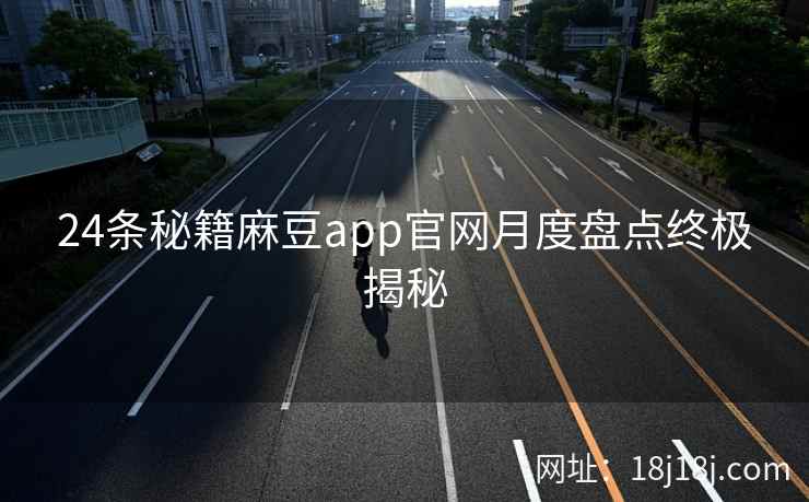 24条秘籍麻豆app官网月度盘点终极揭秘