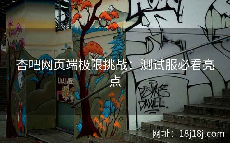 杏吧网页端极限挑战：测试服必看亮点
