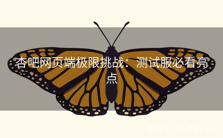 杏吧网页端极限挑战：测试服必看亮点