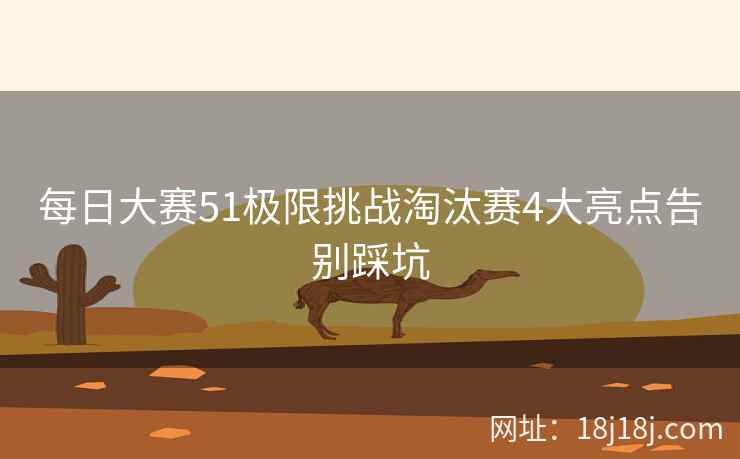 每日大赛51极限挑战淘汰赛4大亮点告别踩坑