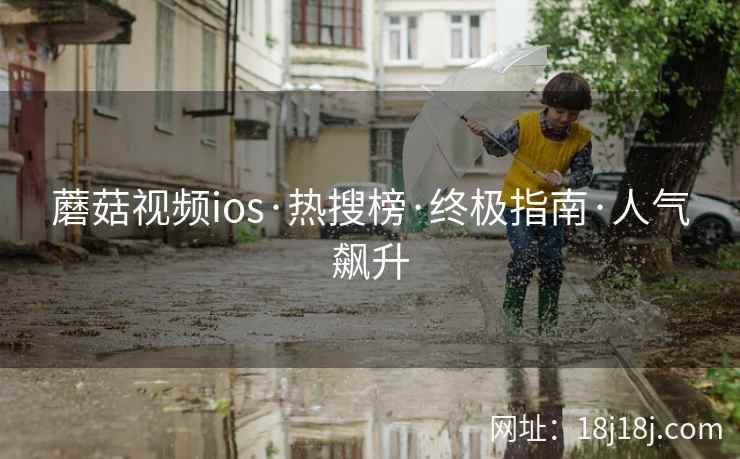 蘑菇视频ios·热搜榜·终极指南·人气飙升