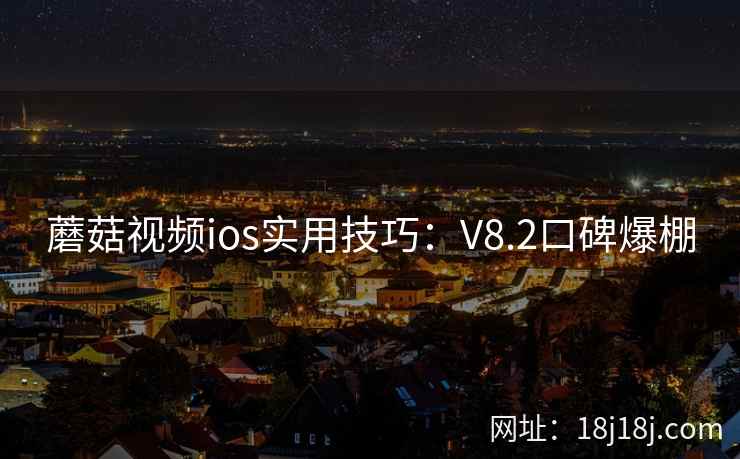 蘑菇视频ios实用技巧：V8.2口碑爆棚