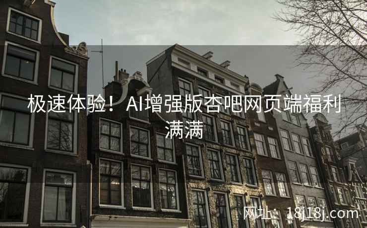 极速体验！AI增强版杏吧网页端福利满满