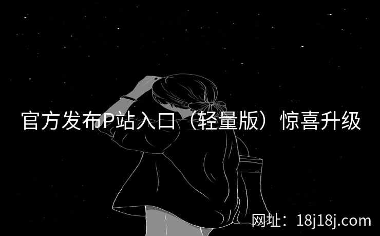 官方发布P站入口（轻量版）惊喜升级  第2张