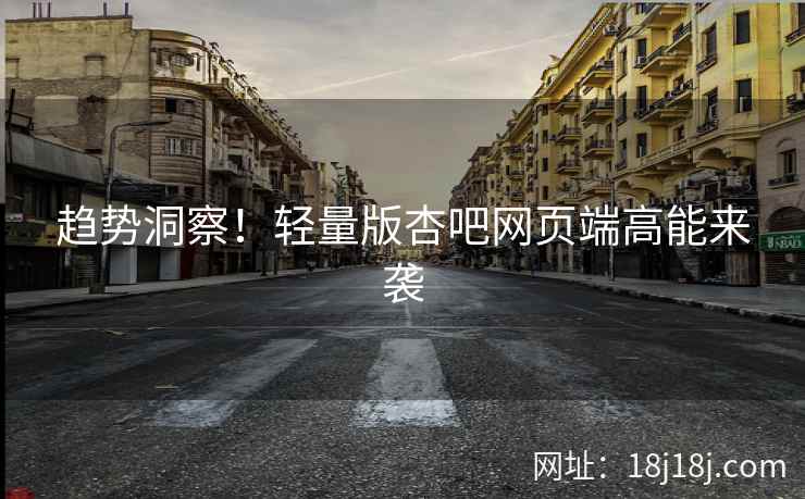 趋势洞察！轻量版杏吧网页端高能来袭
