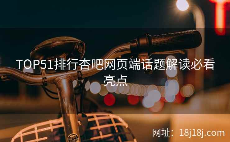 TOP51排行杏吧网页端话题解读必看亮点