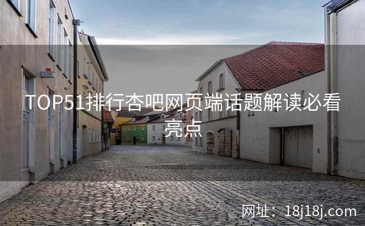 TOP51排行杏吧网页端话题解读必看亮点
