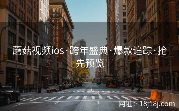 蘑菇视频ios·跨年盛典·爆款追踪·抢先预览