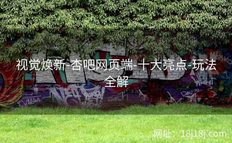 视觉焕新-杏吧网页端-十大亮点-玩法全解