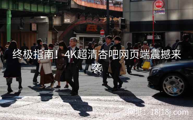 终极指南！4K超清杏吧网页端震撼来袭