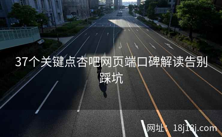 37个关键点杏吧网页端口碑解读告别踩坑