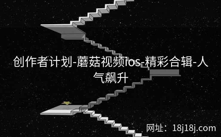 创作者计划-蘑菇视频ios-精彩合辑-人气飙升