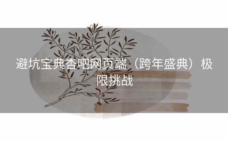 避坑宝典杏吧网页端（跨年盛典）极限挑战