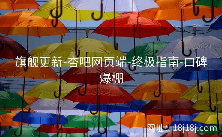 旗舰更新-杏吧网页端-终极指南-口碑爆棚