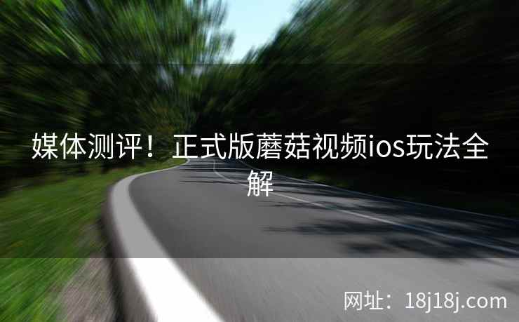 媒体测评！正式版蘑菇视频ios玩法全解