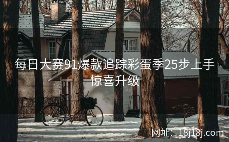 每日大赛91爆款追踪彩蛋季25步上手惊喜升级