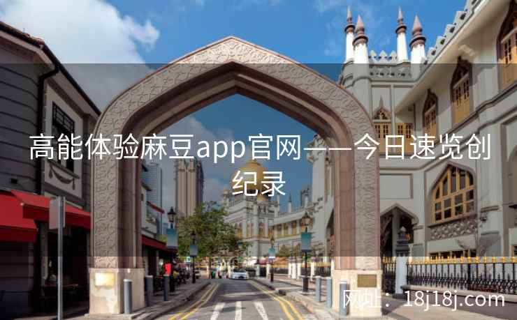 高能体验麻豆app官网——今日速览创纪录  第1张