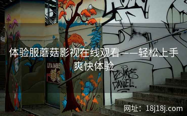体验服蘑菇影视在线观看——轻松上手爽快体验