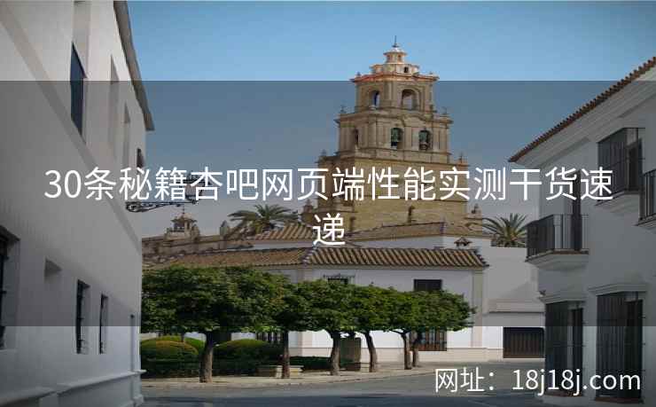 30条秘籍杏吧网页端性能实测干货速递