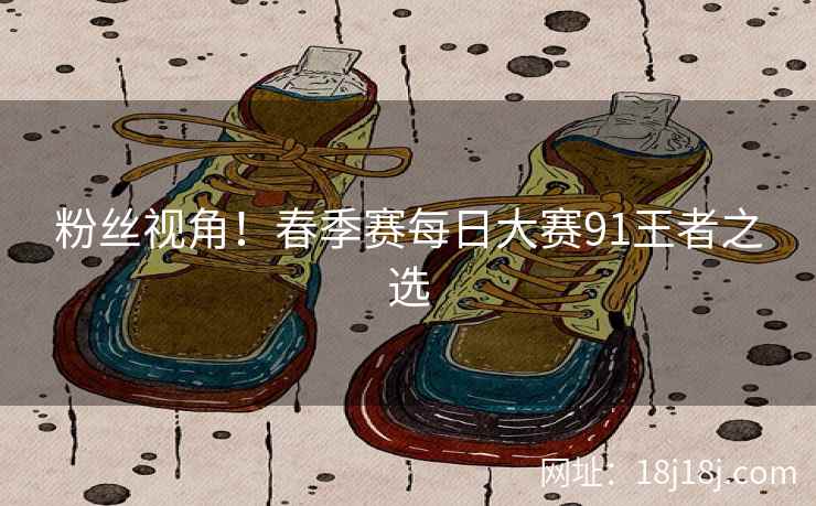 粉丝视角！春季赛每日大赛91王者之选