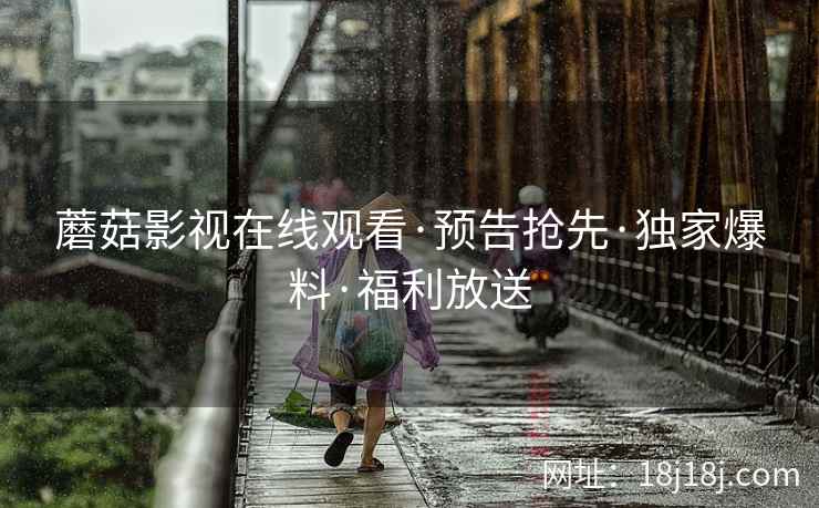 蘑菇影视在线观看·预告抢先·独家爆料·福利放送