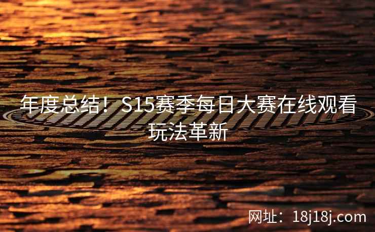 年度总结！S15赛季每日大赛在线观看玩法革新