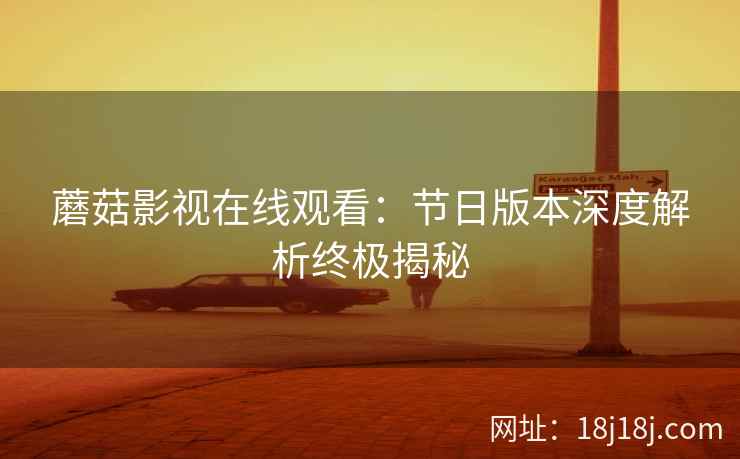 蘑菇影视在线观看：节日版本深度解析终极揭秘