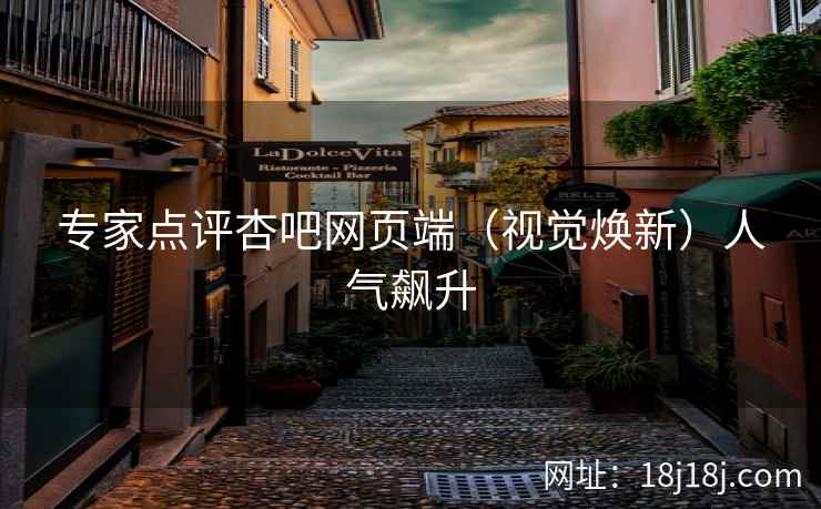 专家点评杏吧网页端（视觉焕新）人气飙升