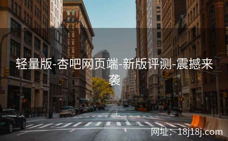 轻量版-杏吧网页端-新版评测-震撼来袭