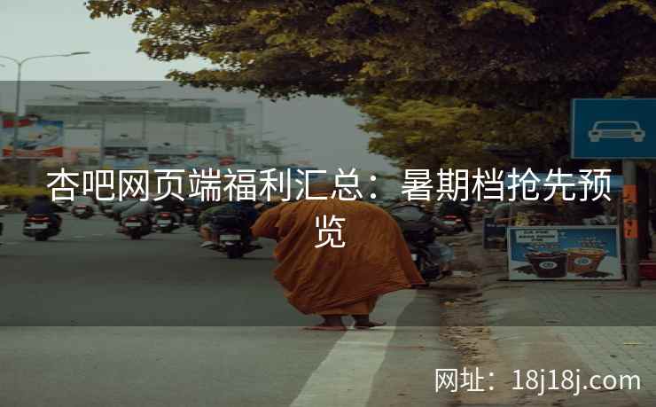 杏吧网页端福利汇总：暑期档抢先预览