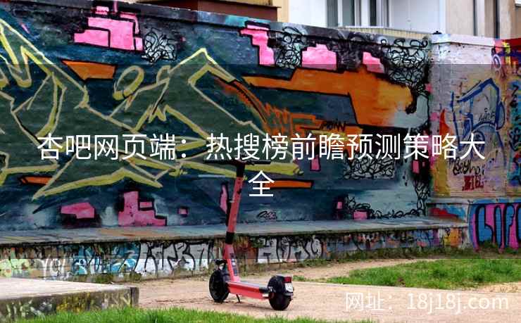 杏吧网页端：热搜榜前瞻预测策略大全