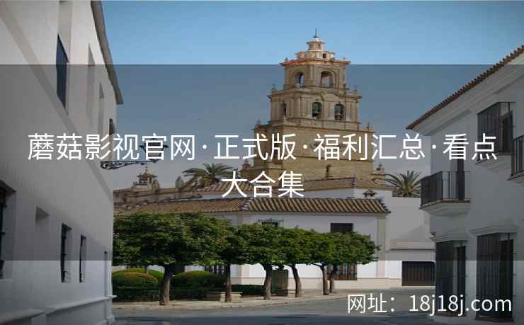 蘑菇影视官网·正式版·福利汇总·看点大合集